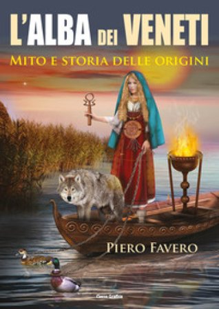 Alba dei veneti. Mito e storia delle origini Piero Favero
