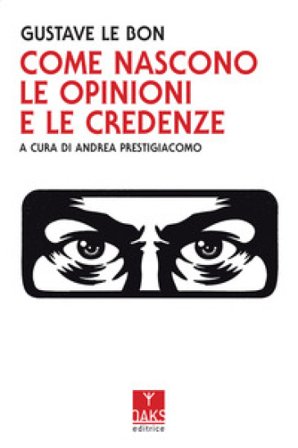 Come nascono le opinioni e le credenze Gustave Le Bon