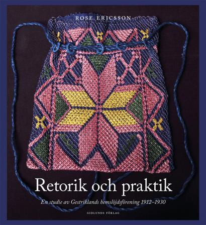 Retorik och praktik : En studie av Gestriklands hemslöjdsförening 1912-1930 - Bok av Rose Ericsson - Häftad