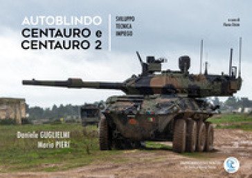 Autoblindo Centauro e Centauro 2. Sviluppo, tecnica, impiego Daniele Guglielmi