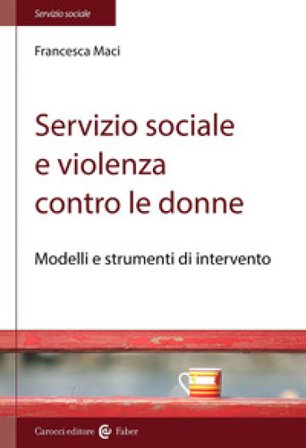 Servizio sociale e violenza contro le donne. Modelli e strumenti di intervento Francesca Maci