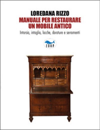 Manuale per restaurare un mobile antico. Intarsio, intaglio, lacche, dorature e serramenti. Ediz. a colori Loredana Rizzo
