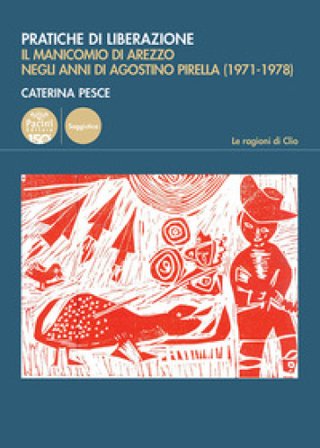 Pratiche di liberazione. Il manicomio di Arezzo degli anni di Agostino Pirella (1971-1978) Caterina Pesce