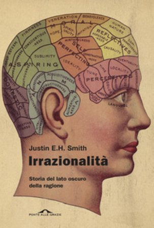 Irrazionalità. Storia del lato oscuro della ragione Justin E. H. Smith