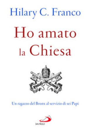 Ho amato la chiesa. Un ragazzo del Bronx al servizio di sei Papi Franco Hilary C.