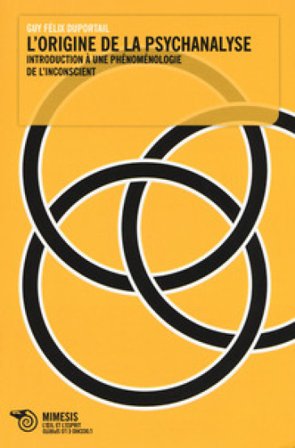 L'origine de la psychanalyse. Introduction à une phénoménologie de l'inconscient Guy Félix Duportail