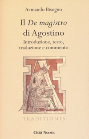 Il «De magistro di Agostino». Introduzione, testo, traduzione e commento Agostino (Sant')