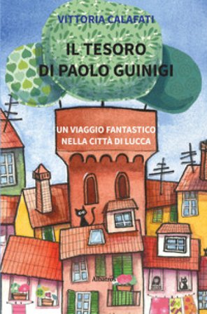 Il tesoro di Paolo Guinigi. Un viaggio fantastico nella città di Lucca Vittoria Calafati