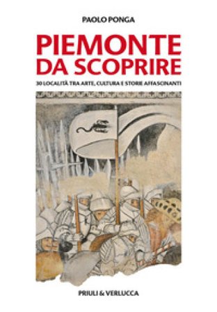 Piemonte da scoprire. 30 località tra arte, cultura e storie affascinanti Paolo Ponga