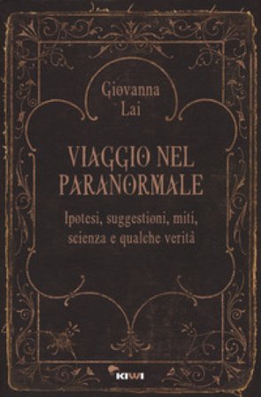 Viaggio nel paranormale. Ipotesi, suggestioni, miti, scienza e qualche verità Giovanna Lai