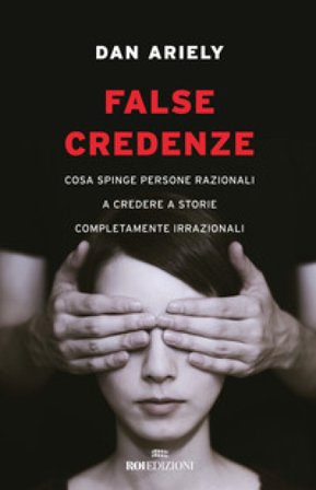 False credenze. Cosa spinge persone razionali a credere a storie completamente irrazionali Dan Ariely