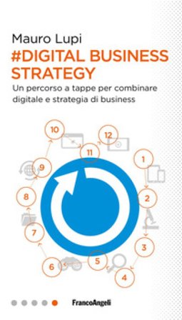 Digital business strategy. Un percorso a tappe per combinare digitale e strategia di business Mauro Lupi
