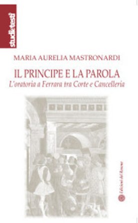 Il principe e la parola. L'oratoria a Ferrara tra Corte e Cancelleria Maria Aurelia Mastronardi