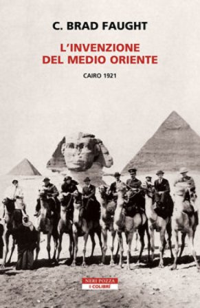 L'invenzione del Medio Oriente. Cairo 1921 C. Brad Faught