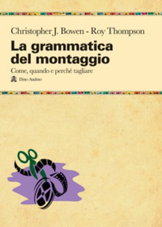 La grammatica del montaggio. Il manuale che spiega quando e perché tagliare Christopher J. Bowen