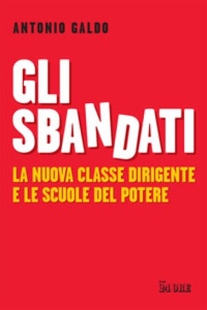 Gli sbandati. La nuova classe dirigente e le scuole del potere Antonio Galdo