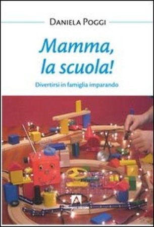 Mamma, la scuola! Divertirsi in famiglia imparando Daniela Poggi