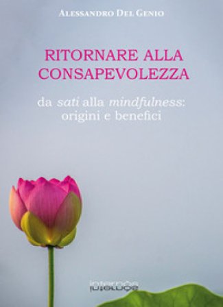 Ritornare alla consapevolezza. Da sati alla mindfulness: origine e benefici Alessandro Del Genio