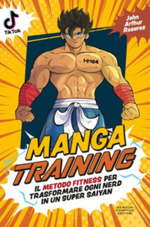 Manga training. Il metodo fitness per trasformare ogni nerd in un Super Saiyan John Artur Rosaros