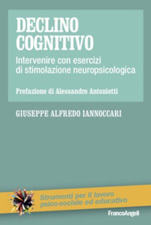 Declino cognitivo. Intervenire con esercizi di stimolazione neuropsicologica Giuseppe Alfredo Iannoccari