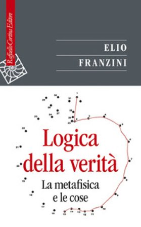 Logica della verità. La metafisica e le cose Elio Franzini