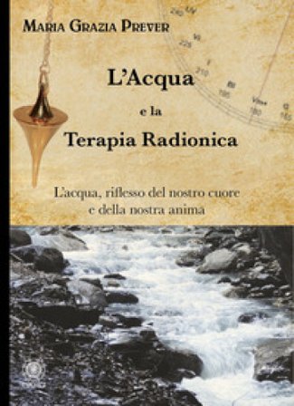 L'acqua e la terapia radionica. L'acqua, riflesso del nostro cuore e della nostra anima Maria Grazia Prever
