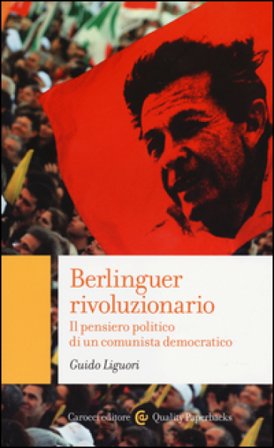 Berlinguer rivoluzionario. Il pensiero politico di un comunista democratico Guido Liguori