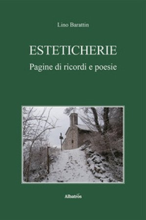 Esteticherie. Pagine di ricordi e poesie Lino Barattin