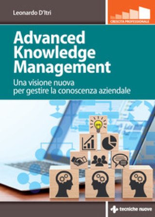 Advanced knowledge management. Una visione nuova per gestire la conoscenza azienda Leonardo D'Itri