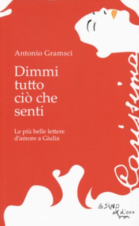 Dimmi tutto ciò che senti. Le più belle lettere d'amore a Giulia Antonio Gramsci