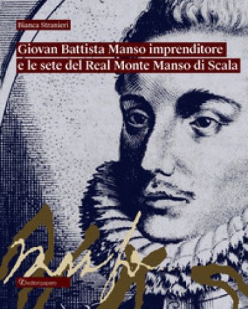 Giovan Battista Manso imprenditore e le sete del Real Monte Manso di Scala Bianca Stranieri