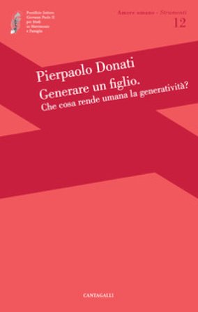 Generare un figlio. Che cosa rende umana la generatività? Pierpaolo Donati