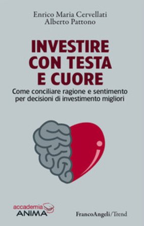 Investire con testa e cuore. Come conciliare ragione e sentimento per decisioni di investimento migliori Enrico Maria Cervellati