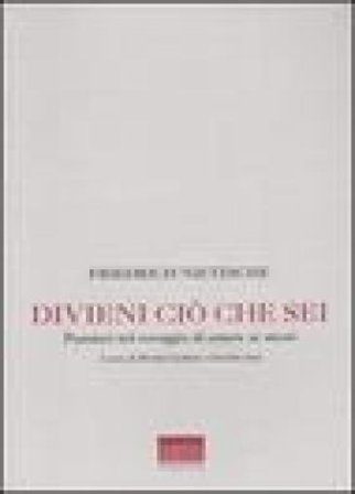 Divieni ciò che sei. Pensieri sul coraggio di essere se stessi Friedrich Nietzsche