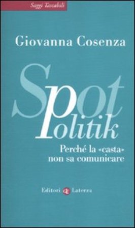 SpotPolitik. Perché la «casta» non sa comunicare Giovanna Cosenza