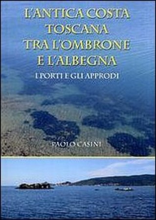 L'antica costa toscana tra l'Ombrone e l'Albegna. I porti e gli approdi Paolo Casini