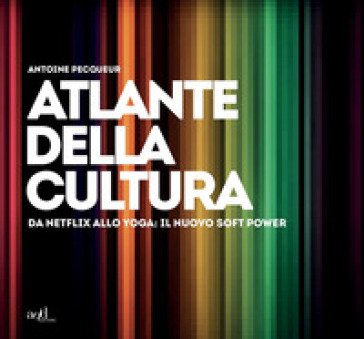 Atlante della cultura. Da Netflix allo yoga: il nuovo soft power. Ediz. a colori Antoine Pecqueur