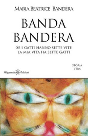 Banda Bandera. Se i gatti hanno sette vite, la mia vita ha sette gatti Maria Beatrice Bandera