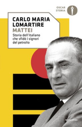 Mattei. Storia dell'italiano che sfidò i signori del petrolio Carlo Maria Lomartire