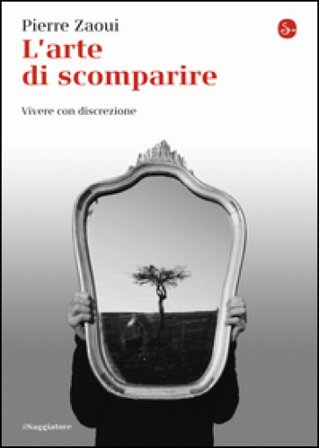 L'arte di scomparire. Vivere con discrezione Pierre Zaoui
