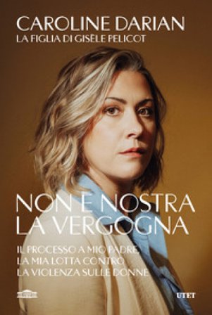 Non è nostra la vergogna. Il processo a mio padre, la mia lotta contro la violenza sulle donne Caroline Darian