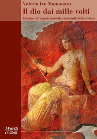 Il dio dai mille volti. Indagine sull'aspetto maschile e femminile della divinità Valerio Ivo Montanaro