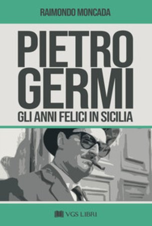 Pietro Germi. Gli anni felici in Sicilia Raimondo Moncada