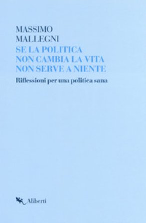 Se la politica non cambia la vita non serve a niente. Riflessioni per un politica sana Massimo Mallegni