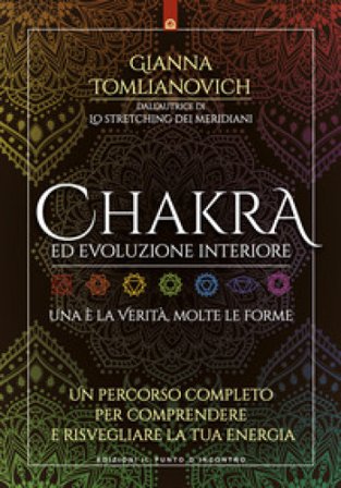 Chakra ed evoluzione interiore. Un percorso completo per comprendere e risvegliare la tua energia Gianna Tomlianovich