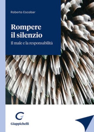Rompere il silenzio. Il male e la responsabilità Roberto Escobar
