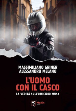 L'uomo con il casco. La verità sull'omicidio Musy Massimiliano Griner