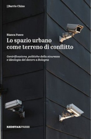 Lo spazio urbano come terreno di conflitto. Gentrificazione, politiche della sicurezza e ideologia del decoro a Bologna Bianca Fusco