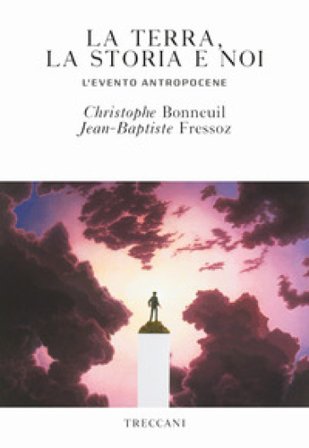 La terra, la storia e noi. L'evento antropocene Christophe Bonneuil