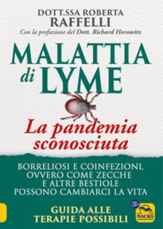 Malattia di Lyme: la pandemia sconosciuta. Borreliosi e coinfezioni ovvero come zecche e altre bestiole possono cambiarci la vita. Guida alle terapie 